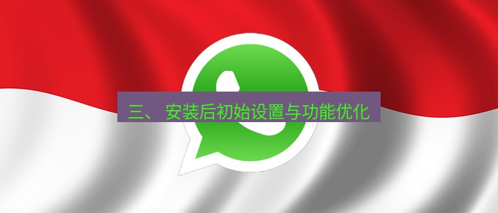 whatsapp下载 三、 安装后初始设置与功能优化