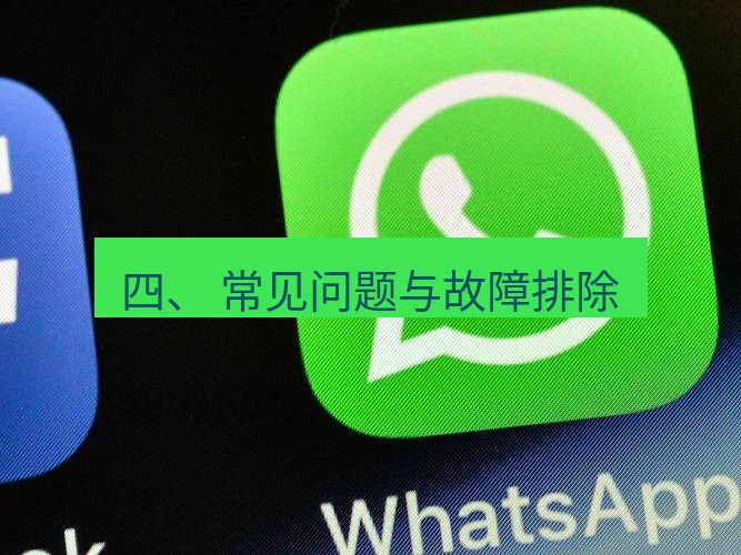 whatsapp下载 四、 常见问题与故障排除